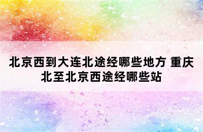 北京西到大连北途经哪些地方 重庆北至北京西途经哪些站